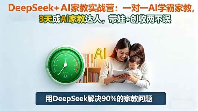 DeepSeek+AI家教实战营:1对1AI学霸家教,3天成Ai家教达人,带娃+创收两不误|52搬砖-我爱搬砖网