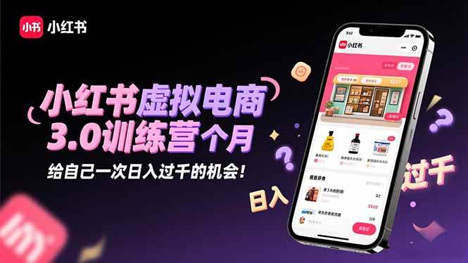 小红书虚拟电商3.0训练营:2025最后1个月,给自己一次日入过千的机会!|52搬砖-我爱搬砖网