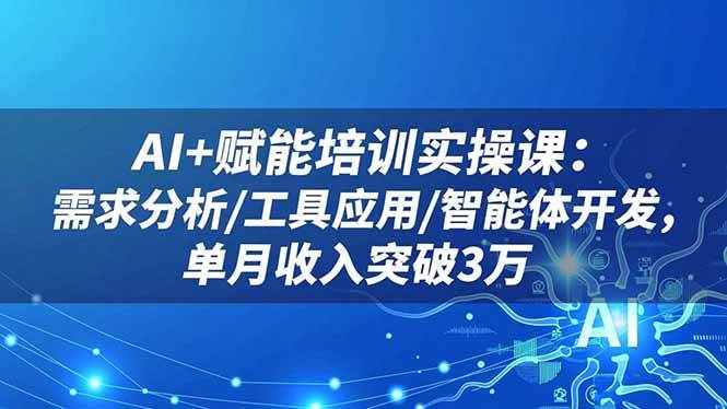 AI+赋能培训实操课:需求分析/工具应用/智能体开发,单月收入突破3万|52搬砖-我爱搬砖网