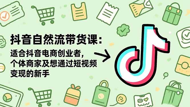 抖音自然流带货课：适合抖音电商创业者,个体商家及想通过短视频变现的新手|52搬砖-我爱搬砖网