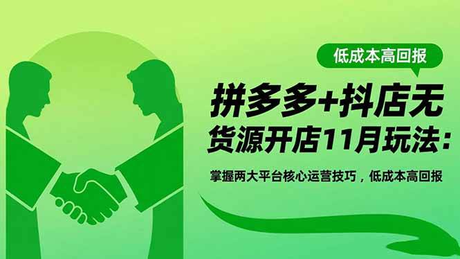 拼多多+抖店无货源开店11月玩法：掌握两大平台核心运营技巧，低成本高回报|52搬砖-我爱搬砖网
