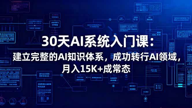 30天AI系统入门课:建立完整的AI知识体系,成功转行AI领域,月入15K+成常态|52搬砖-我爱搬砖网