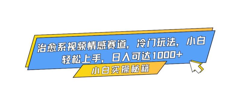 治愈系视频情感赛道，冷门玩法，小白轻松上手，日入可达1000+|52搬砖-我爱搬砖网