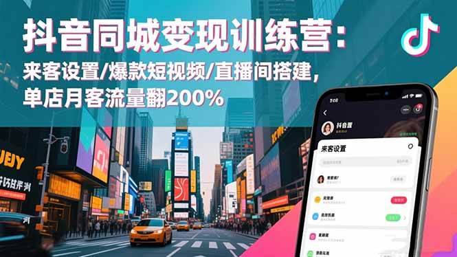 抖音同城变现训练营：来客设置/爆款短视频/直播间搭建,单店月客流量翻200%|52搬砖-我爱搬砖网
