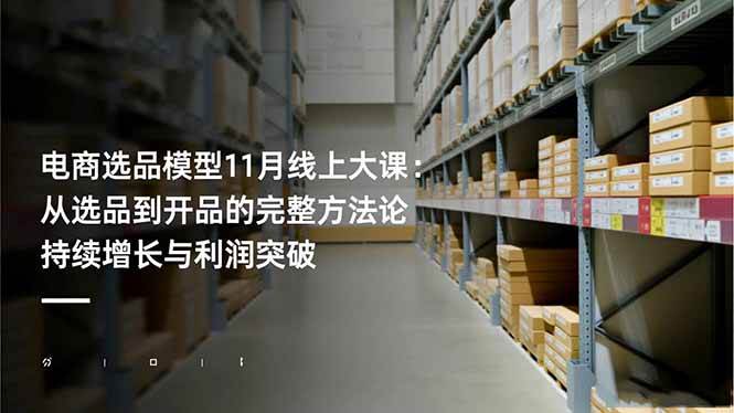 电商选品模型11月线上大课：从选品到开品的完整方法论 持续增长与利润突破|52搬砖-我爱搬砖网