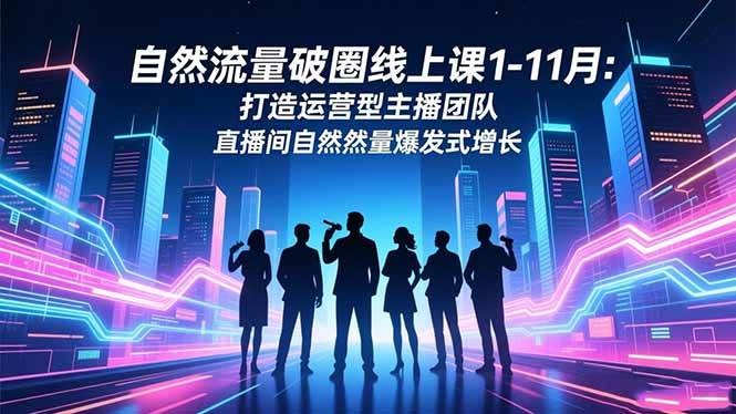 自然流量破圈线上课1-11月：打造运营型主播团队 直播间自然流量爆发式增长|52搬砖-我爱搬砖网
