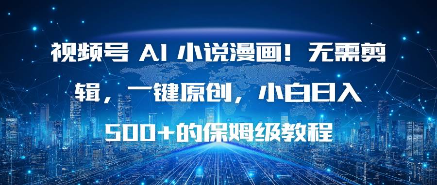 视频号 AI 小说漫画！无需剪辑，一键原创，小白日入500+的保姆级教程|52搬砖-我爱搬砖网