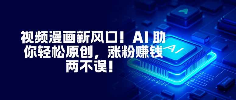 视频漫画新风口！AI 助你轻松原创，涨粉赚钱两不误！|52搬砖-我爱搬砖网