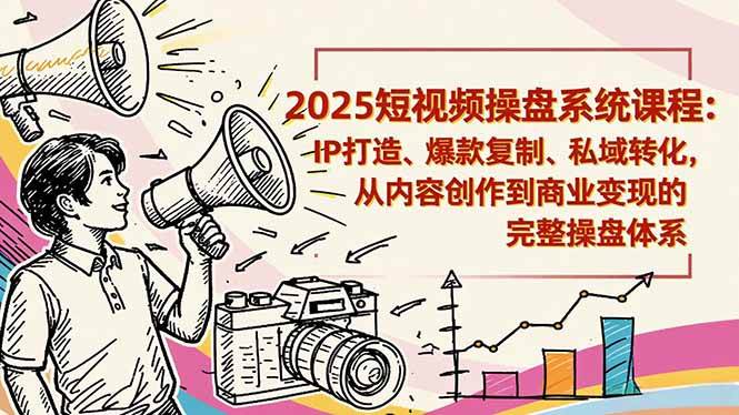 2025短视频操盘线下课程：IP打造、爆款复制、私域转化，从内容创作到商业变现的完整操盘体系|52搬砖-我爱搬砖网