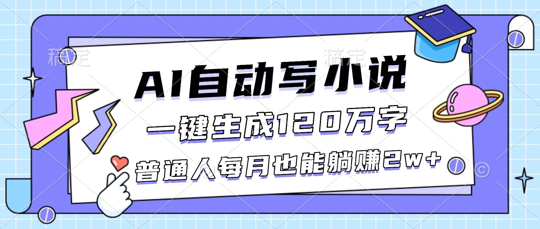 AI自动写小说，一键生成120万字，普通人每月也能躺赚2w+|52搬砖-我爱搬砖网