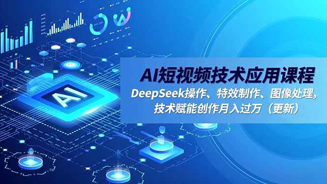 AI短视频技术应用课程,DeepSeek操作、特效制作、图像处理,技术赋能创作月入过万|52搬砖-我爱搬砖网