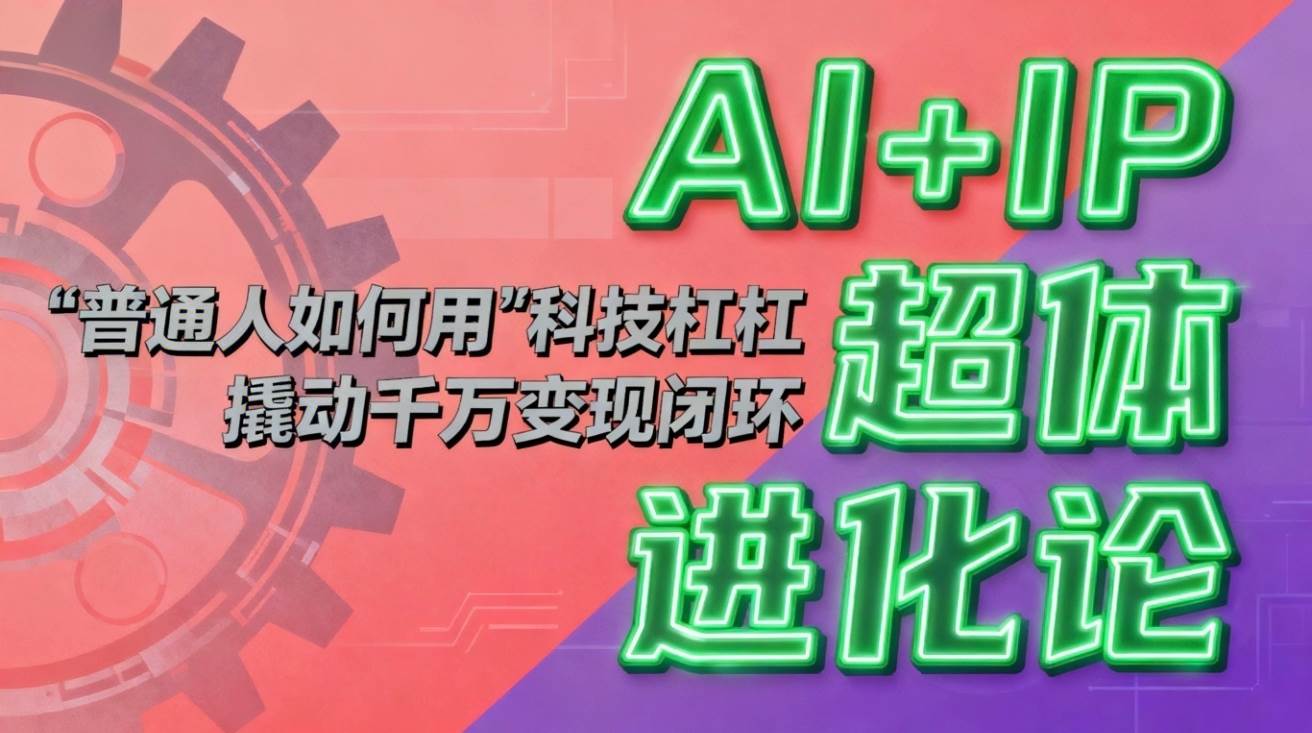AI+IP超体进化论：普通人如何用“科技杠杆”撬动千万变现闭环？|52搬砖-我爱搬砖网