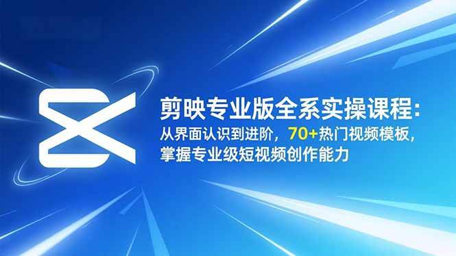 剪映专业版全系实操课程：从界面认识到进阶，70+热门视频模板，掌握专业级短视频创作能力|52搬砖-我爱搬砖网