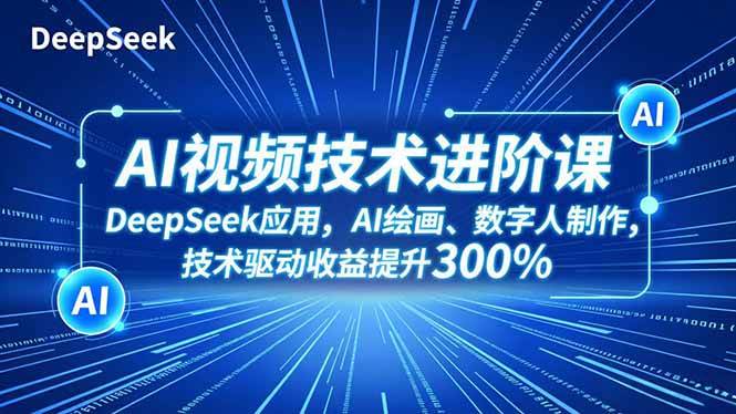 AI视频技术进阶课，DeepSeek应用、AI绘画、数字人制作，技术驱动收益提升300%|52搬砖-我爱搬砖网