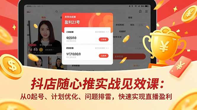抖店随心推实战见效课：从0起号、计划优化、问题排雷，快速实现直播盈利|52搬砖-我爱搬砖网