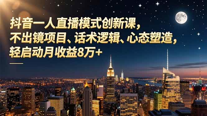 抖音一人直播模式创新课,不出镜项目、话术逻辑、心态塑造,轻启动月收益8万+|52搬砖-我爱搬砖网