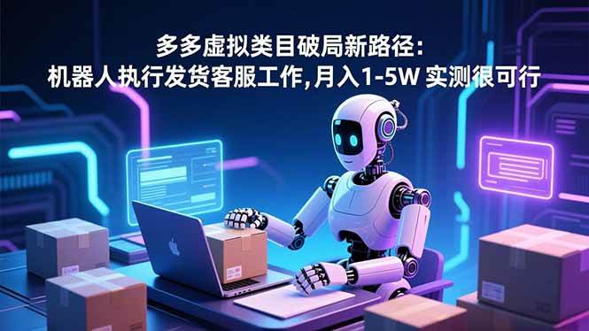 多多虚拟类目破局新路径:机器人执行发货客服工作,月入 1-5W 实测很可行|52搬砖-我爱搬砖网