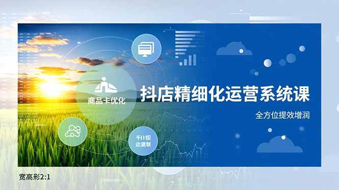 抖店精细化运营系统课,商品卡优化、达人建联、千川投放,全方位提效增润|52搬砖-我爱搬砖网