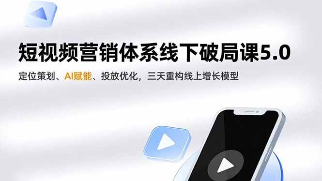 短视频营销体系线下破局课5.0,定位策划、AI赋能、投放优化,三天重构线上增长模型|52搬砖-我爱搬砖网