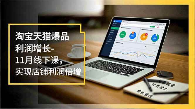 淘宝天猫爆品利润增长-11月线下课,免费流量、付费放大、费比管控,实现店铺利润倍增|52搬砖-我爱搬砖网