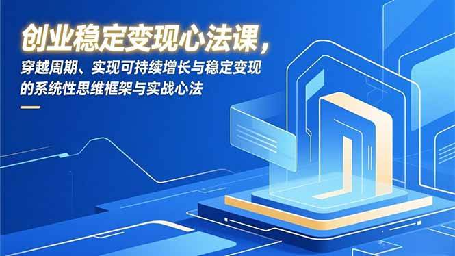 创业稳定变现心法课，穿越周期、实现可持续增长与稳定变现的系统性思维框架与实战心法|52搬砖-我爱搬砖网