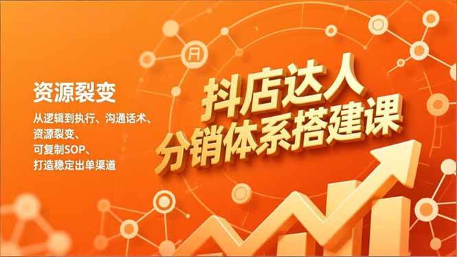 抖店达人分销体系搭建课，从逻辑到执行、沟通话术、资源裂变，可复制SOP，打造稳定出单渠道|52搬砖-我爱搬砖网