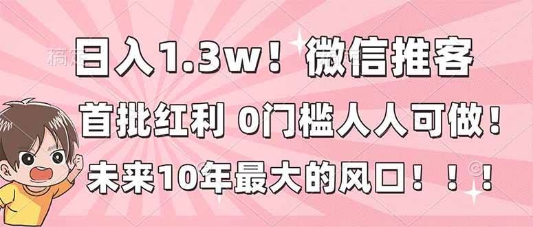 日入1.3w！微信推客，首批红利，未来10年最大的风口，0门槛，人人可做！|52搬砖-我爱搬砖网