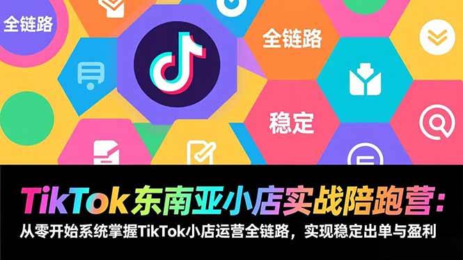 TikTok东南亚小店实战陪跑营：从零开始系统掌握TikTok小店运营全链路，实现稳定出单与盈利|52搬砖-我爱搬砖网