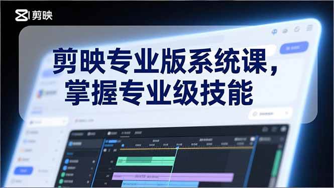 剪映专业版系统课，基础操作、高级技巧、电影调色、特效制作、AI应用/等等，掌握专业级技能|52搬砖-我爱搬砖网