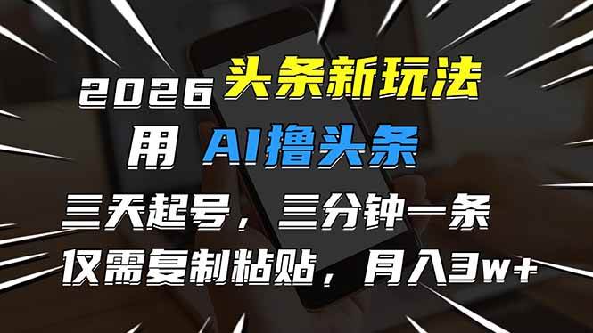 2026最新头条玩法，用AI撸头条，3天必起号，3分钟1条，只需要复制粘贴，简单月入3W+|52搬砖-我爱搬砖网