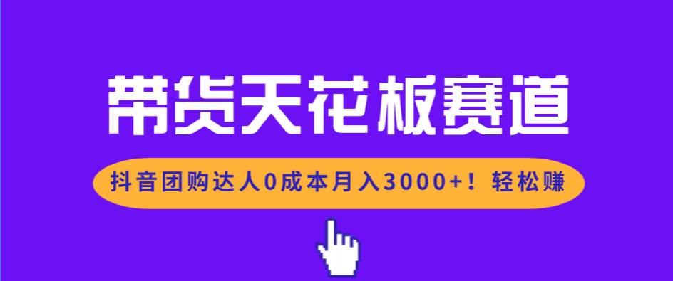 带货天花板赛道，抖音团购达人0成本月入3000+!轻松赚|52搬砖-我爱搬砖网