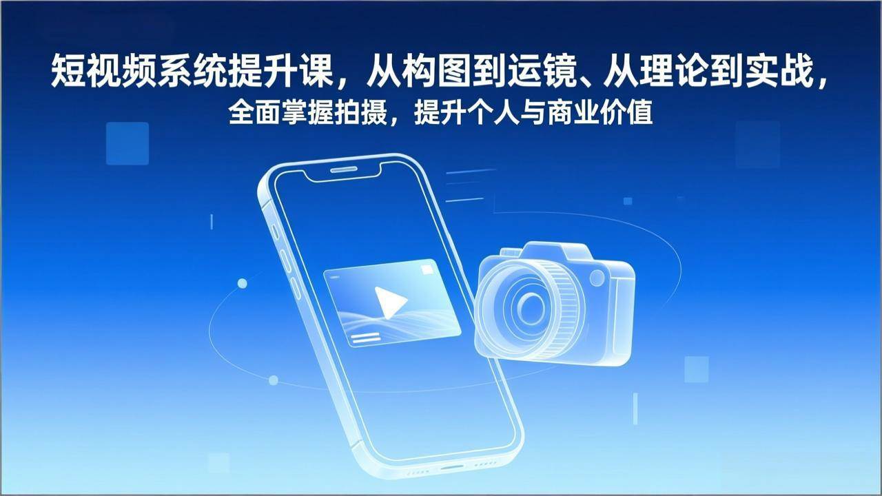 短视频系统提升课，从构图到运镜、从理论到实战，全面掌握拍摄，提升个人与商业价值|52搬砖-我爱搬砖网