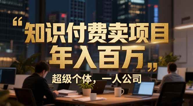 从0到年入百万：超级个体实战心得公开，个人IP×精准引流×成交系统全拆解|52搬砖-我爱搬砖网