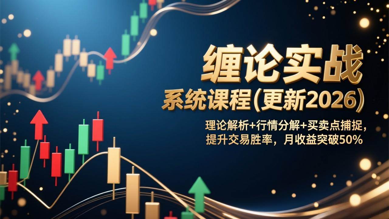 缠论实战系统课程(更新2026)，理论解析+行情分解+买卖点捕捉，提升交易胜率，月收益突破50%|52搬砖-我爱搬砖网