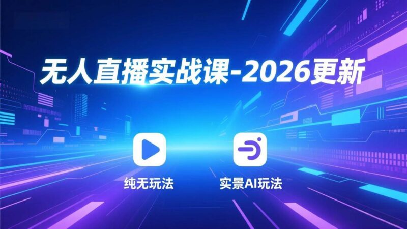无人直播实战课-2026更新：纯无玩法、实景AI、真人玩法、绿幕玩法、真转无玩法、麒麟臂摇手等|52搬砖-我爱搬砖网