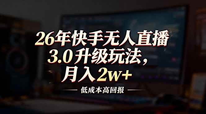 26年快手无人直播3.0升级玩法，低成本高回报，月入2w+|52搬砖-我爱搬砖网