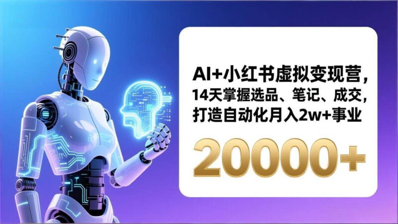 AI+小红书虚拟变现营,14天掌握选品、笔记、成交,打造自动化月入2w+事业|52搬砖-我爱搬砖网