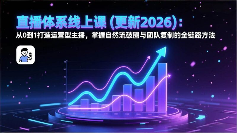 直播体系线上课(更新2026):从0到1打造运营型主播,掌握自然流破圈与团队复制的全链路方法|52搬砖-我爱搬砖网
