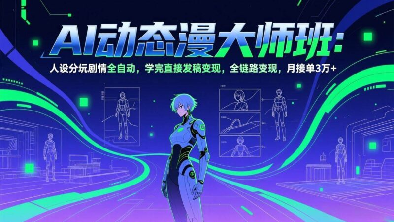 AI动态漫剧大师班:人设分镜剧情全自动,学完直接发稿变现,全链路变现,月接单3万+|52搬砖-我爱搬砖网