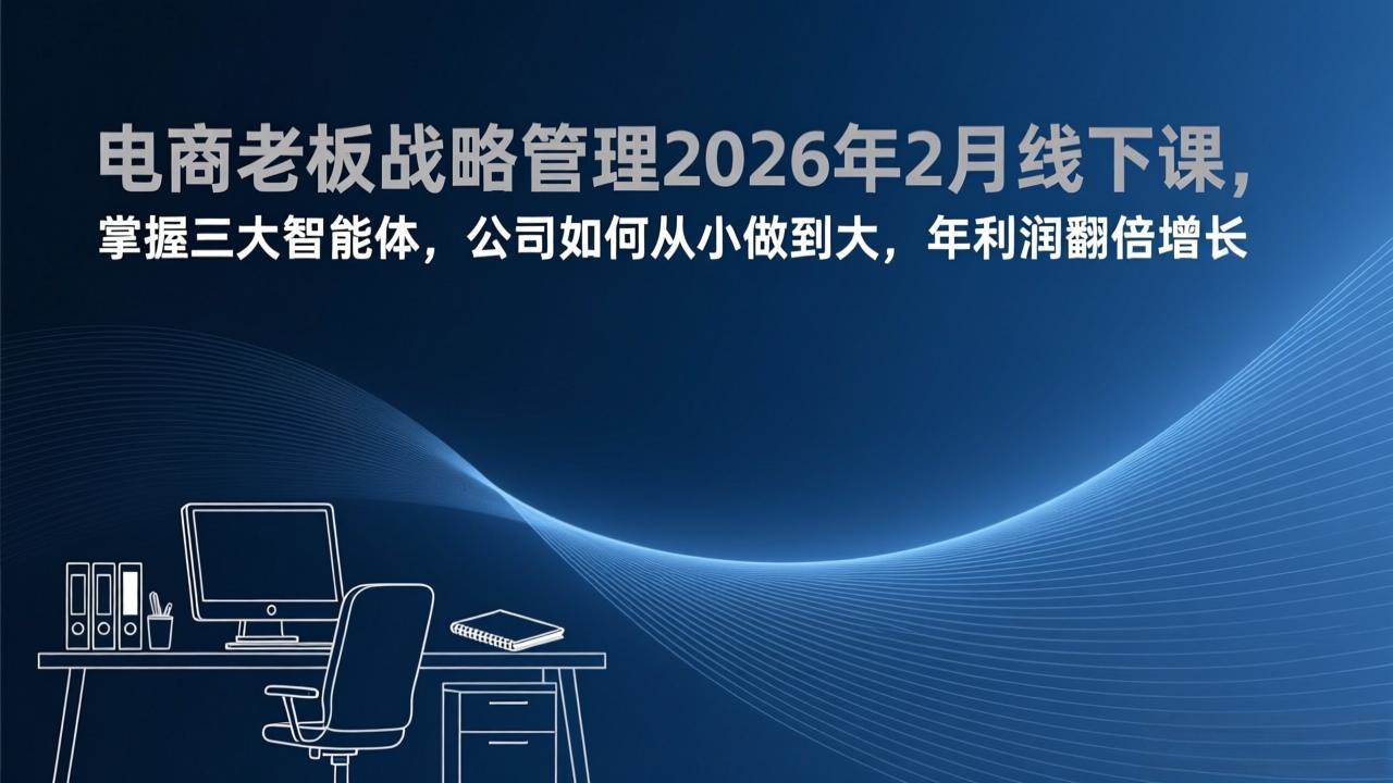 电商老板战略管理2026年2月线下课，掌握三大智能体，公司如何从小做到大，年利润翻倍增长|52搬砖-我爱搬砖网