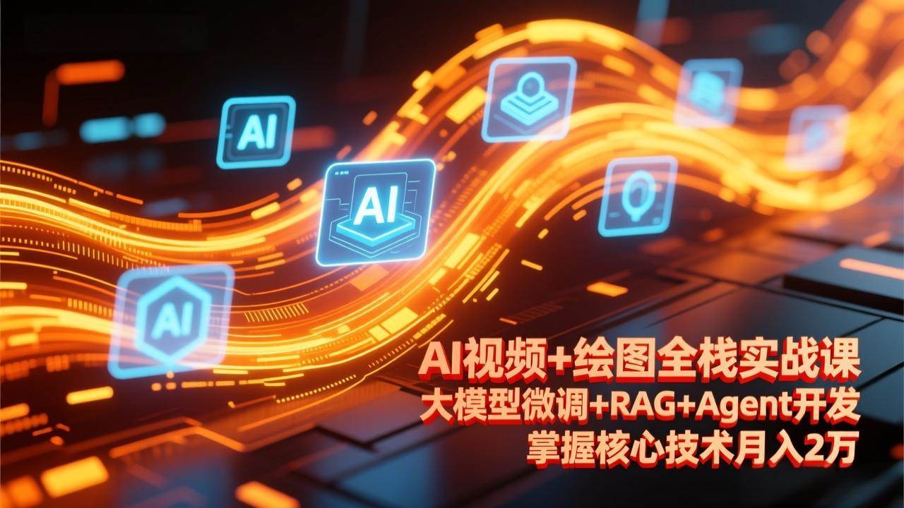 AI视频+绘图全栈实战课-更新，大模型微调+RAG+Agent开发，掌握核心技术月入2万|52搬砖-我爱搬砖网