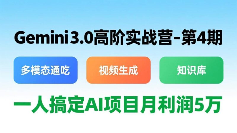 Gemini 3.0高阶实战营-第4期,多模态通吃+视频生成+知识库,一人搞定AI项目月利润5万|52搬砖-我爱搬砖网