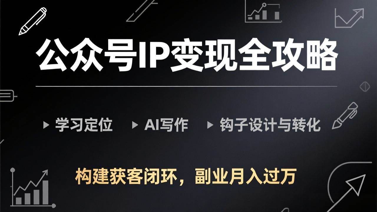 公众号IP变现全攻略-更新，学习定位、AI写作、钩子设计与转化，构建获客闭环，副业月入过万|52搬砖-我爱搬砖网