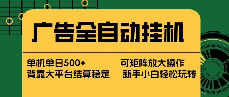 广告全自动挂机 单机单日500+ 矩阵放大 背靠大平台 绿色稳定 新手小白轻松玩转|52搬砖-我爱搬砖网
