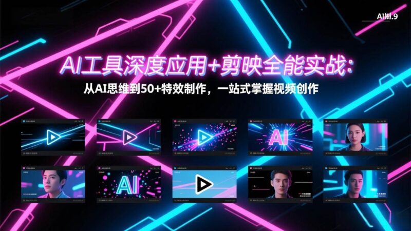 AI工具深度应用+剪映全能实战：从AI思维到50+特效制作，一站式掌握视频创作|52搬砖-我爱搬砖网
