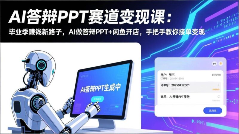 AI答辩PPT赛道变现课：毕业季赚钱新路子，AI做答辩PPT+闲鱼开店，手把手教你接单变现|52搬砖-我爱搬砖网