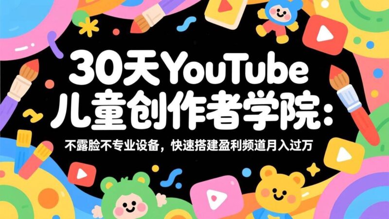 30天YouTube儿童创作者学院：不露脸不专业设备，快速搭建盈利频道月入过万|52搬砖-我爱搬砖网