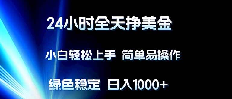 24小时全天挣美金，小白轻松上手，简单易操作，绿色稳定，日入1000+|52搬砖-我爱搬砖网