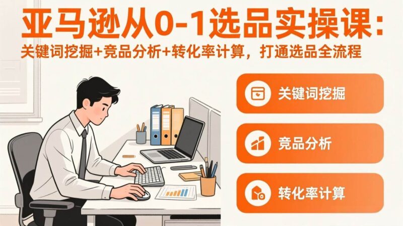 亚马逊从0-1选品实操课(更新3月)：关键词挖掘+竞品分析+转化率计算，47节打通选品全流程|52搬砖-我爱搬砖网