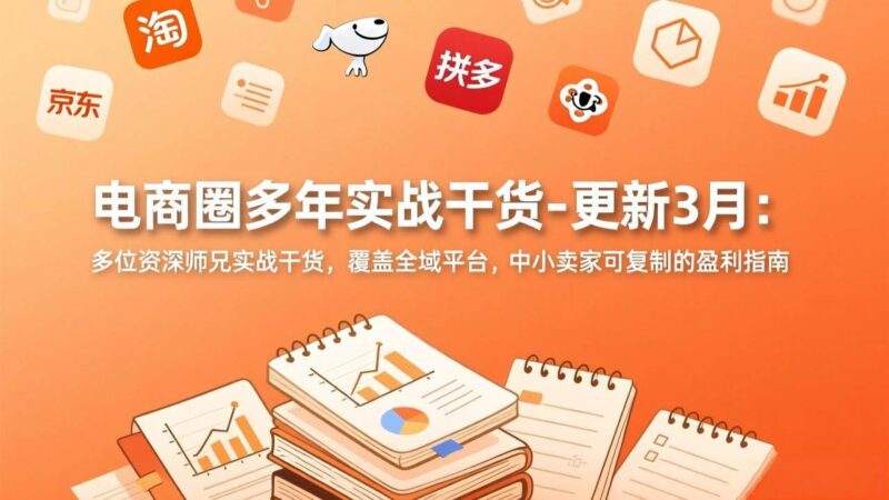 电商圈多年实战干货-更新3月:多位资深师兄实战干货,覆盖全域平台,中小卖家可复制的盈利指南|52搬砖-我爱搬砖网